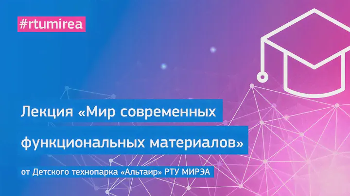 Лекция «Мир современных функциональных материалов» от Детского технопарка «Альтаир» РТУ МИРЭА